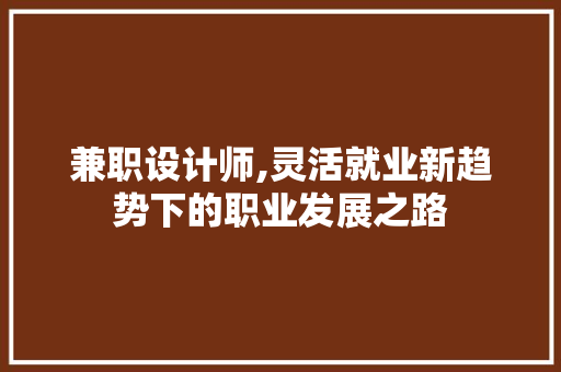 兼职设计师,灵活就业新趋势下的职业发展之路