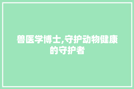 兽医学博士,守护动物健康的守护者