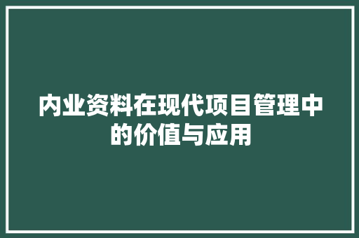 内业资料在现代项目管理中的价值与应用 内业资料在现代项目管理中的价值与应用 必应SEO