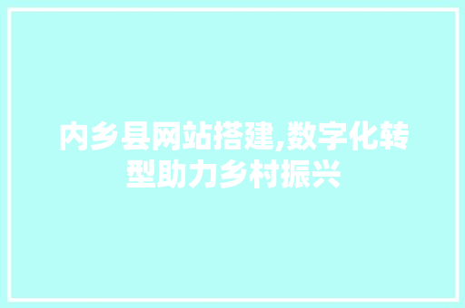 内乡县网站搭建,数字化转型助力乡村振兴