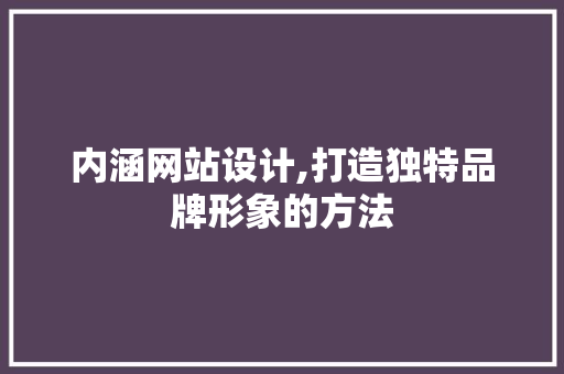 内涵网站设计,打造独特品牌形象的方法