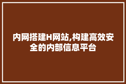 内网搭建H网站,构建高效安全的内部信息平台