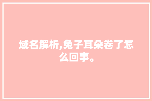 域名解析,兔子耳朵卷了怎么回事。 域名解析,兔子耳朵卷了怎么回事。 神马SEO