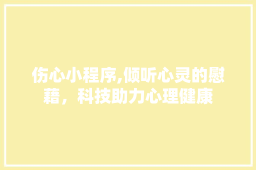 伤心小程序,倾听心灵的慰藉，科技助力心理健康