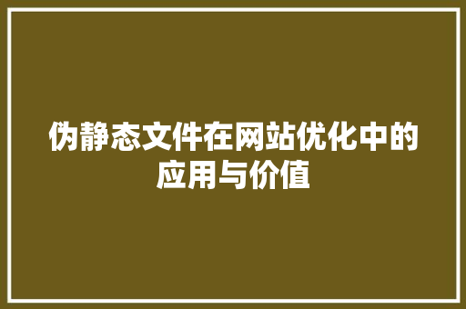 伪静态文件在网站优化中的应用与价值