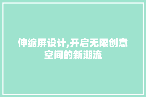伸缩屏设计,开启无限创意空间的新潮流 伸缩屏设计,开启无限创意空间的新潮流 神马SEO