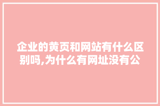 企业的黄页和网站有什么区别吗,为什么有网址没有公司信息。 企业的黄页和网站有什么区别吗,为什么有网址没有公司信息。 百度SEO