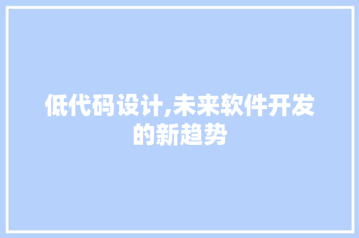 低代码设计,未来软件开发的新趋势