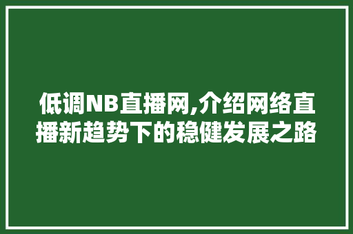 低调NB直播网,介绍网络直播新趋势下的稳健发展之路