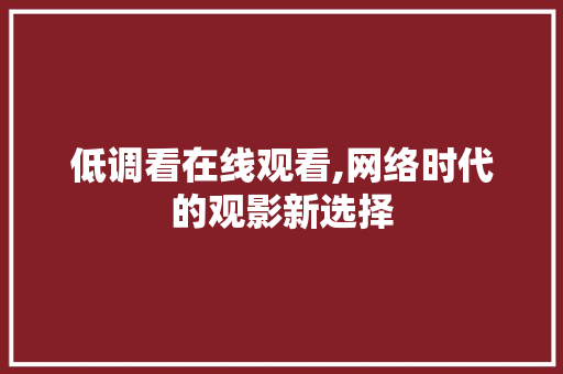 低调看在线观看,网络时代的观影新选择