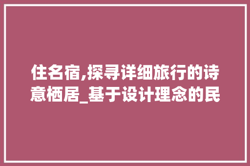 住名宿,探寻详细旅行的诗意栖居_基于设计理念的民宿体验之旅 住名宿,探寻详细旅行的诗意栖居_基于设计理念的民宿体验之旅 必应SEO