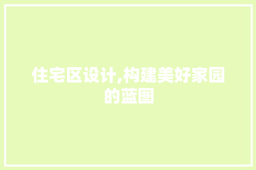 住宅区设计,构建美好家园的蓝图