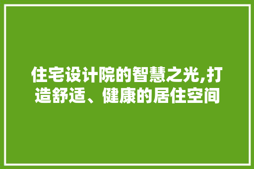 住宅设计院的智慧之光,打造舒适、健康的居住空间