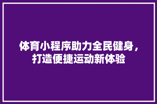 体育小程序助力全民健身，打造便捷运动新体验