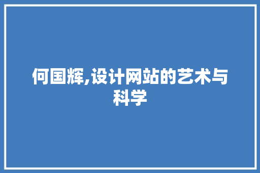 何国辉,设计网站的艺术与科学 何国辉,设计网站的艺术与科学 必应SEO