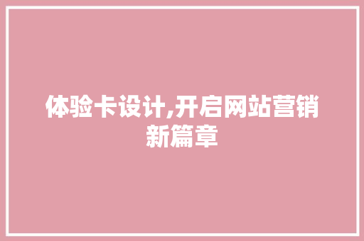 体验卡设计,开启网站营销新篇章