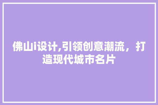 佛山i设计,引领创意潮流，打造现代城市名片