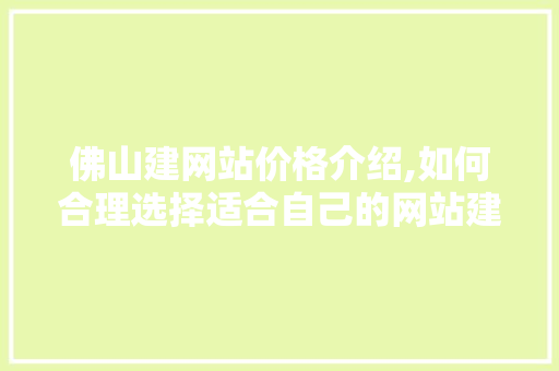 佛山建网站价格介绍,如何合理选择适合自己的网站建设方法