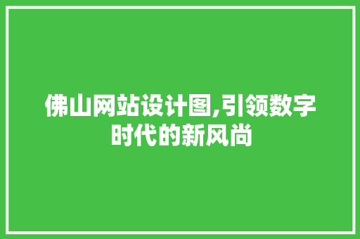 佛山网站设计图,引领数字时代的新风尚