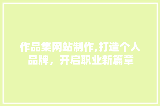 作品集网站制作,打造个人品牌，开启职业新篇章