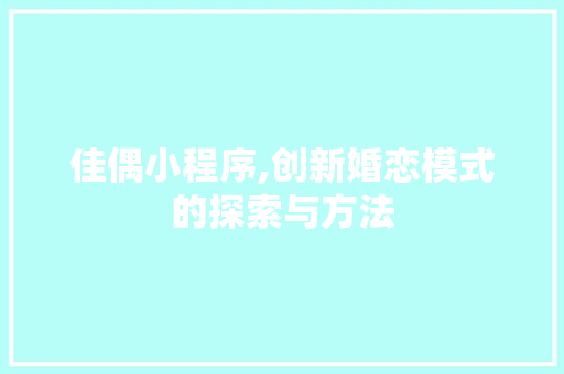 佳偶小程序,创新婚恋模式的探索与方法