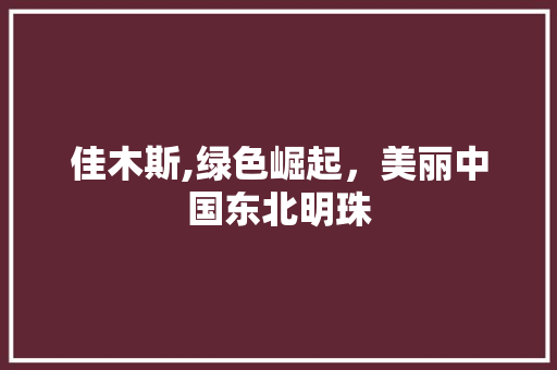 佳木斯,绿色崛起，美丽中国东北明珠