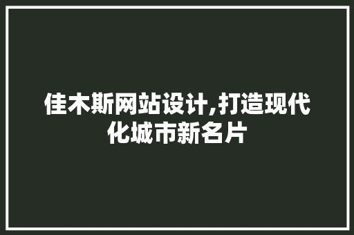 佳木斯网站设计,打造现代化城市新名片