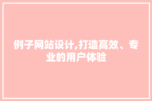 例子网站设计,打造高效、专业的用户体验