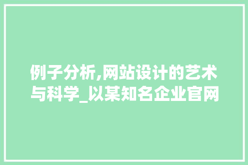 例子分析,网站设计的艺术与科学_以某知名企业官网为例 例子分析,网站设计的艺术与科学_以某知名企业官网为例 百度SEO
