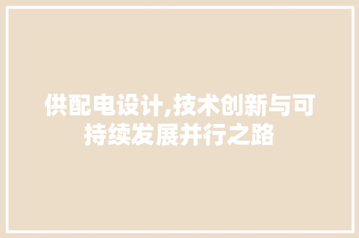 供配电设计,技术创新与可持续发展并行之路