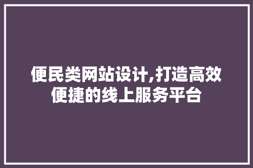 便民类网站设计,打造高效便捷的线上服务平台