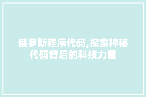 俄罗斯程序代码,探索神秘代码背后的科技力量