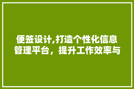 便签设计,打造个性化信息管理平台，提升工作效率与生活品质 便签设计,打造个性化信息管理平台，提升工作效率与生活品质 搜狗SEO