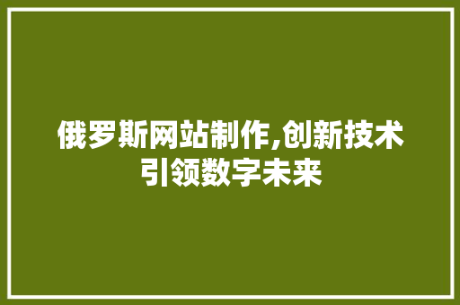 俄罗斯网站制作,创新技术引领数字未来 俄罗斯网站制作,创新技术引领数字未来 SEO关键词