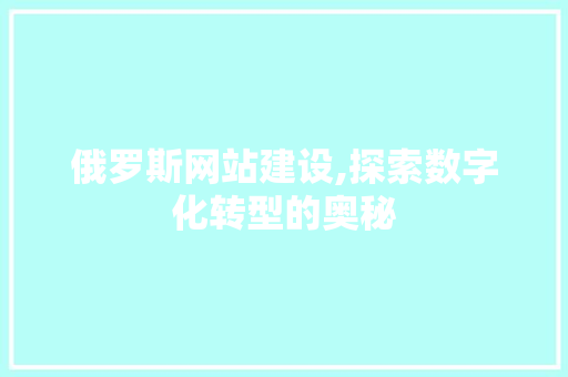 俄罗斯网站建设,探索数字化转型的奥秘 俄罗斯网站建设,探索数字化转型的奥秘 SEO关键词
