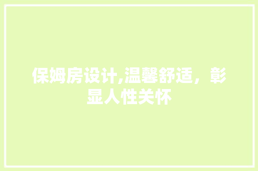 保姆房设计,温馨舒适，彰显人性关怀
