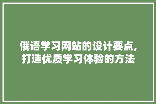 俄语学习网站的设计要点,打造优质学习体验的方法