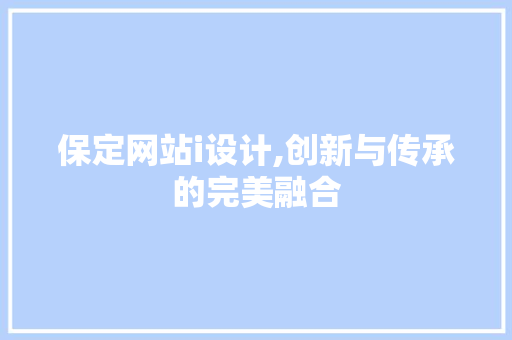 保定网站i设计,创新与传承的完美融合 保定网站i设计,创新与传承的完美融合 必应SEO