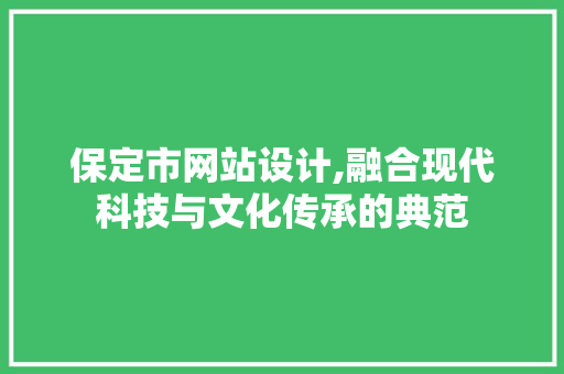 保定市网站设计,融合现代科技与文化传承的典范