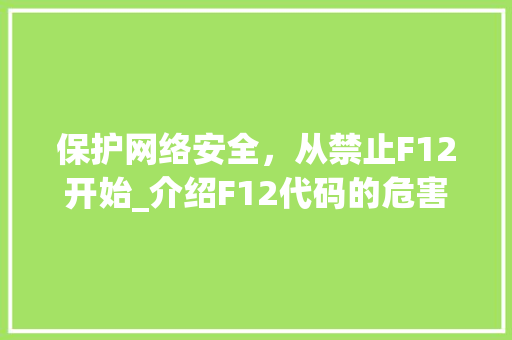 保护网络安全，从禁止F12开始_介绍F12代码的危害与对策 保护网络安全，从禁止F12开始_介绍F12代码的危害与对策 必应SEO