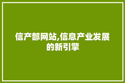 信产部网站,信息产业发展的新引擎