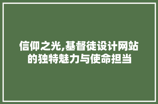 信仰之光,基督徒设计网站的独特魅力与使命担当