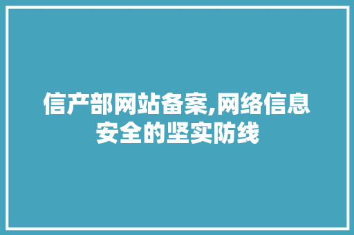 信产部网站备案,网络信息安全的坚实防线 信产部网站备案,网络信息安全的坚实防线 必应SEO