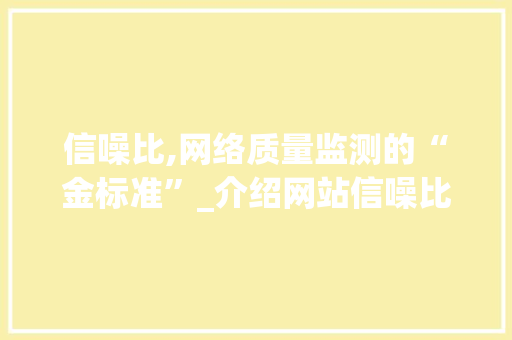 信噪比,网络质量监测的“金标准”_介绍网站信噪比的重要性