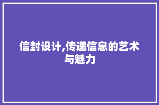信封设计,传递信息的艺术与魅力