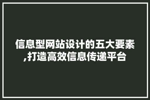 信息型网站设计的五大要素,打造高效信息传递平台 信息型网站设计的五大要素,打造高效信息传递平台 百度SEO