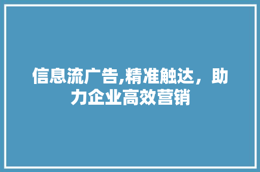 信息流广告,精准触达，助力企业高效营销