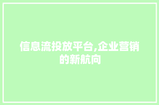 信息流投放平台,企业营销的新航向