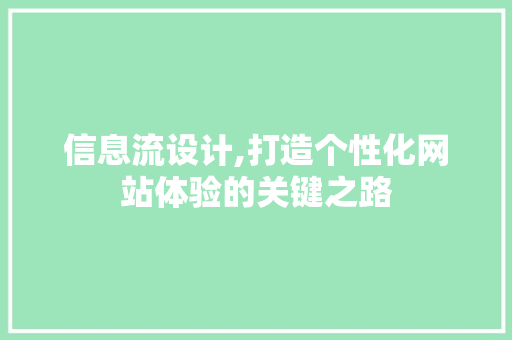 信息流设计,打造个性化网站体验的关键之路