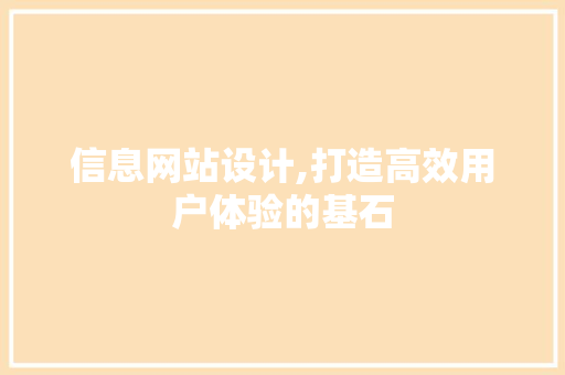 信息网站设计,打造高效用户体验的基石 信息网站设计,打造高效用户体验的基石 百度SEO